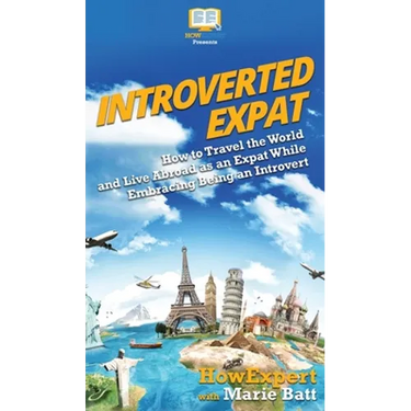 Introverted Expat: How to Travel the World and Live Abroad as an Expat While Embracing Being an Introvert