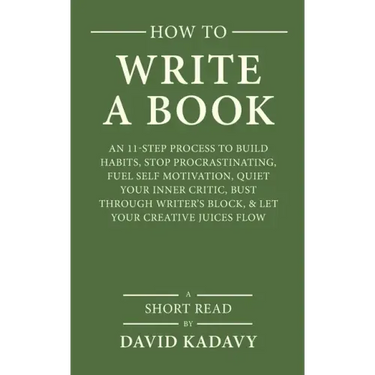 How to Write a Book: An 11-Step Process to Build Habits, Stop Procrastinating, Fuel Self-Motivation, Quiet Your Inner Critic, Bust Through