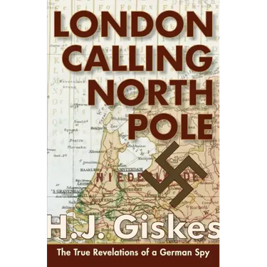 London Calling North Pole: The True Revelations of a German Spy