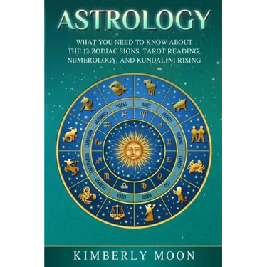 Astrology: What You Need to Know About the 12 Zodiac Signs, Tarot Reading, Numerology, and Kundalini Rising