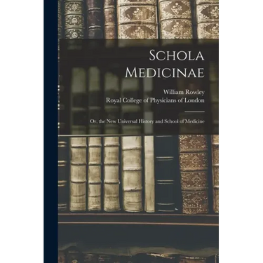 Schola Medicinae; or, the New Universal History and School of Medicine