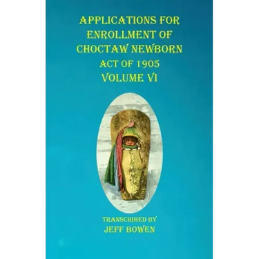 Applications For Enrollment of Choctaw Newborn Act of 1905 Volume VI