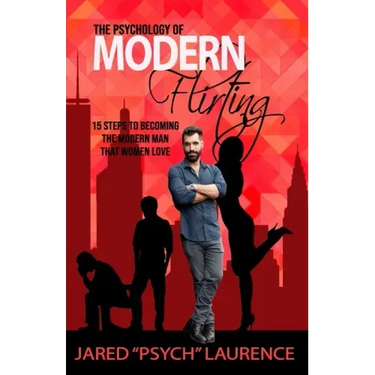 The Psychology of Modern Flirting: 15 Steps To Becoming The Modern Man Than Women Love