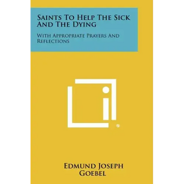 Saints To Help The Sick And The Dying: With Appropriate Prayers And Reflections