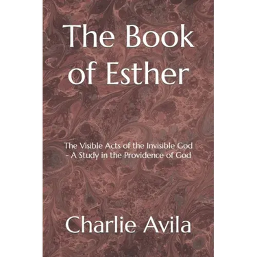 The Book of Esther: The Visible Acts of the Invisible God - A Study in the Providence of God