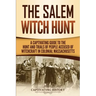 The Salem Witch Hunt: A Captivating Guide to the Hunt and Trials of People Accused of Witchcraft in Colonial Massachusetts