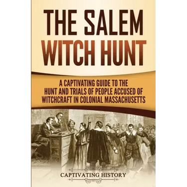 The Salem Witch Hunt: A Captivating Guide to the Hunt and Trials of People Accused of Witchcraft in Colonial Massachusetts