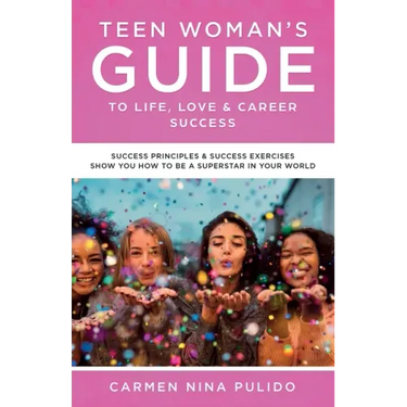 Teen Woman's Guide to Life, Love & Career Success: Success Principles & Success Exercises Show You How to Be a Superstar in Your World