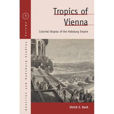 Tropics of Vienna: Colonial Utopias of the Habsburg Empire