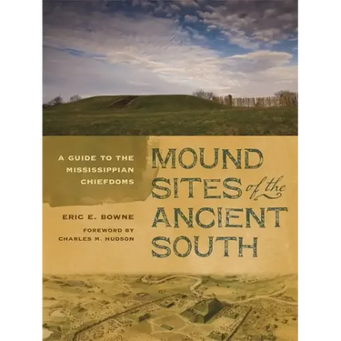 Mound Sites of the Ancient South: A Guide to the Mississippian Chiefdoms