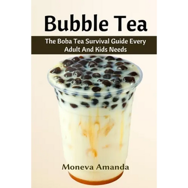 Bubble Tea: The Boba Tea Ultimate Guide every Adult and Kid must have