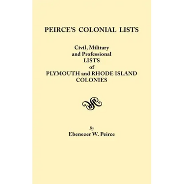 Peirce's Colonial Lists. Civil, Military and Professional Lists of Plymouth and Rhode Island Colonies. 1621-1700