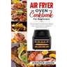 Air Fryer Oven Cookbook For Beginners: Quick and Easy Air Fryer Recipes for Light and Low Fat Cooking. It Contains, Among Others, Keto and Paleo Dishe