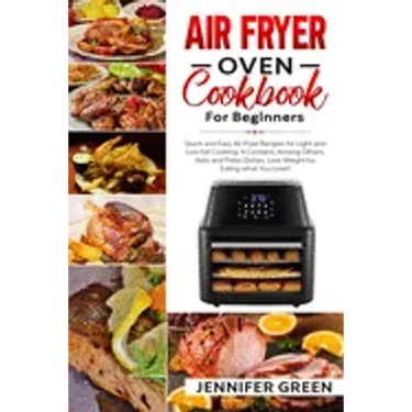 Air Fryer Oven Cookbook For Beginners: Quick and Easy Air Fryer Recipes for Light and Low Fat Cooking. It Contains, Among Others, Keto and Paleo Dishe
