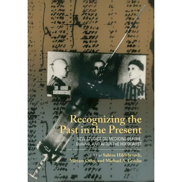 Recognizing the Past in the Present: New Studies on Medicine Before, During, and After the Holocaust