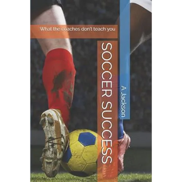 Soccer Success: What the Coaches Don't Teach You