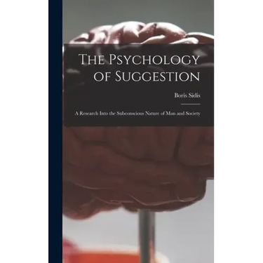 The Psychology of Suggestion: a Research Into the Subconscious Nature of Man and Society