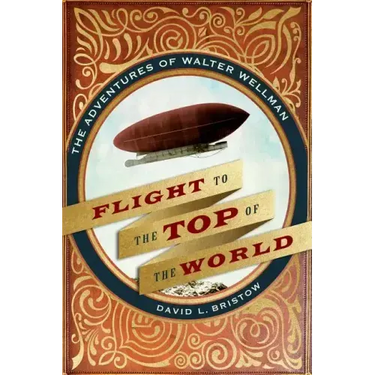 Flight to the Top of the World: The Adventures of Walter Wellman