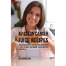 47 Colon Cancer Juice Recipes: Quickly and Naturally Feed Your Body the Nutrients it needs to Boost Your Immune System and Fight Cancer Cells