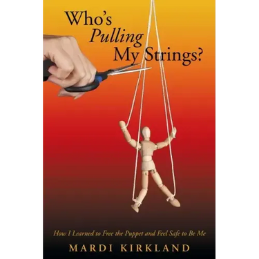 Who's Pulling My Strings?: How I Learned to Free the Puppet and Feel Safe to Be Me