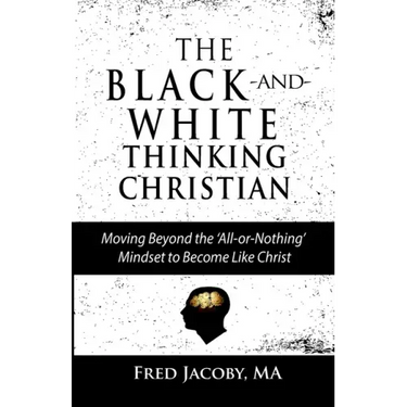 The Black-and-White Thinking Christian: Moving Beyond the 'All or Nothing' Mindset to Become Like Christ