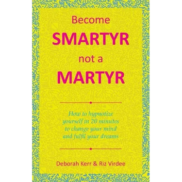 Become Smartyr Not a Martyr: How to Hypnotize Yourself in 20 Minutes to Change Your Mind and Fulfil Your Dreams