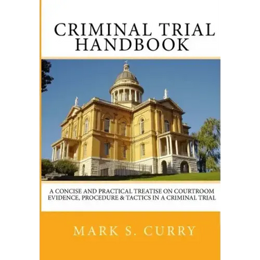 The Criminal Trial Handbook: The Concise Guide to Courtroom Evidence, Procedure, and Trial Tactics