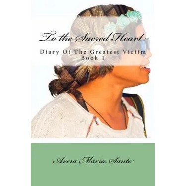 To the Sacred Heart: Diary of The Greatest Victim (Book 1)