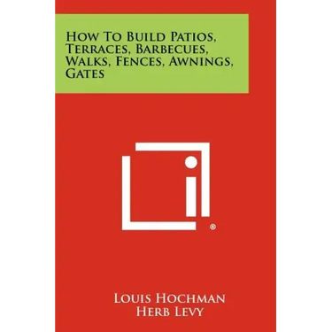 How to Build Patios, Terraces, Barbecues, Walks, Fences, Awnings, Gates