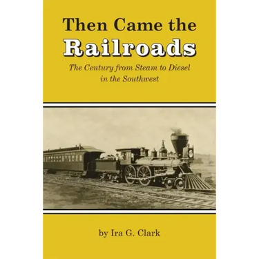 Then Came the Railroads: The Century from Steam to Diesel in the Southwest