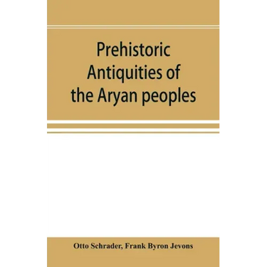 Prehistoric antiquities of the Aryan peoples: a manual of comparative philology and the earliest culture