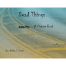 Dead Things A Picture Book