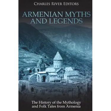 Armenian Myths and Legends: The History of the Mythology and Folk Tales from Armenia