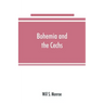 Bohemia and the C̆echs; the history, people, institutions, and the geography of the kingdom, together with accounts of Moravia and Silesia