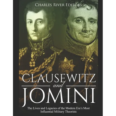 Clausewitz and Jomini: The Lives and Legacies of the Modern Era's Most Influential Military Theorists