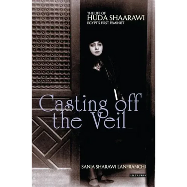 Casting Off the Veil: The Life of Huda Shaarawi, Egypt's First Feminist