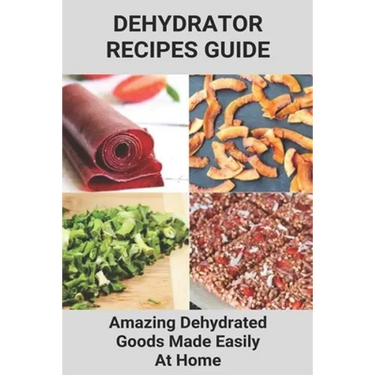 Dehydrator Recipes Guide: Amazing Dehydrated Goods Made Easily At Home: Dehydrator Recipes Australia