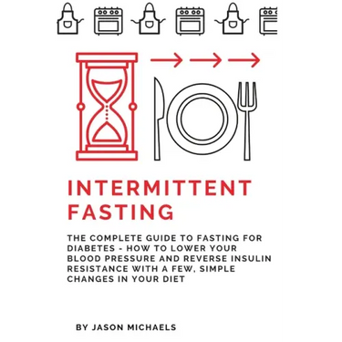Intermittent Fasting: The Complete Guide to Fasting for Diabetes - How to Lower Your Blood pressure and Reverse Insulin Resistance with a Fe