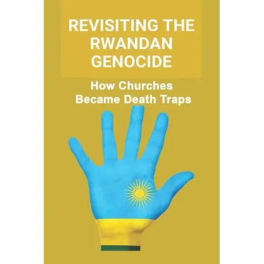 Revisiting The Rwandan Genocide: How Churches Became Death Traps