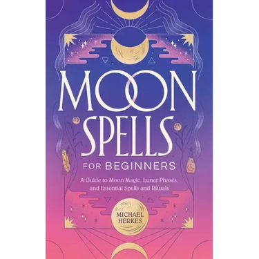 Moon Spells for Beginners: A Guide to Moon Magic, Lunar Phases, and Essential Spells & Rituals