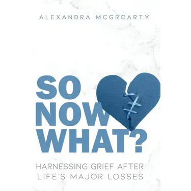 So Now What?: Harnessing Grief After Life's Major Losses