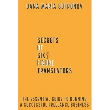 Secrets of six-figure translators: The Essential Guide to Running a Successful Freelance Business