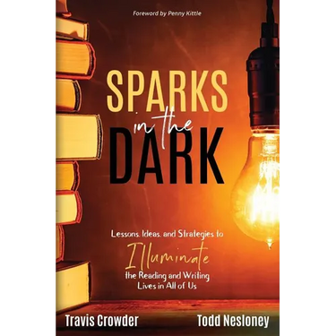 Sparks in the Dark: Lessons, Ideas and Strategies to Illuminate the Reading and Writing Lives in All of Us