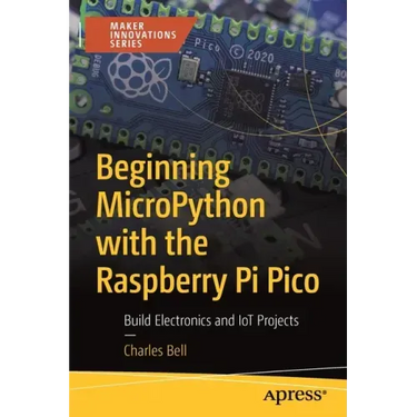 Beginning Micropython with the Raspberry Pi Pico: Build Electronics and Iot Projects