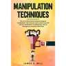 Manipulation Techniques: The art of mind control and psychological manipulation. Get what you want, protect yourself and use manipulation in re