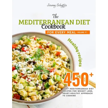 The Mediterranean Diet Cookbook for Every Meal: Over 450 Best Mediterranean Diet Recipes for Weight Loss, Heart-Healthy Approach to Cooking (Volume 17