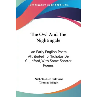 The Owl And The Nightingale: An Early English Poem Attributed To Nicholas De Guildford, With Some Shorter Poems