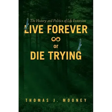 Live Forever or Die Trying: The History and Politics of Life Extension