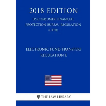 Electronic Fund Transfers, Regulation E (Us Consumer Financial Protection Bureau Regulation) (Cfpb) (2018 Edition)