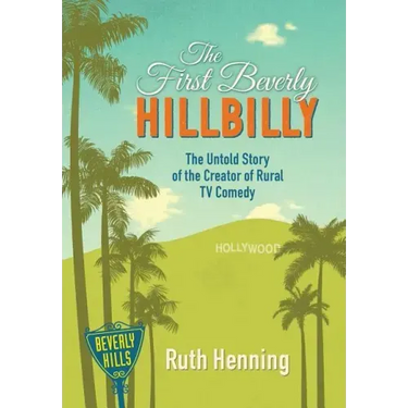 The First Beverly Hillbilly: The Untold Story of the Creator of Rural TV Comedy